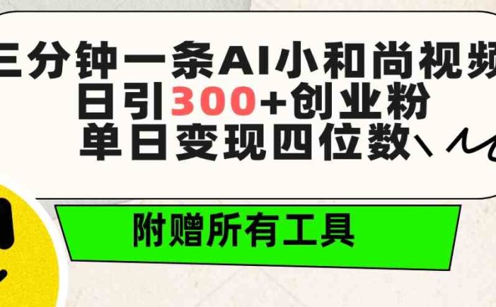 三分钟一条AI小和尚视频 ，日引300+创业粉。单日变现四位数 ，附赠全套工具