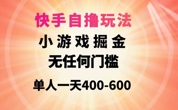 快手自撸玩法小游戏掘金无任何门槛单人一天400-600