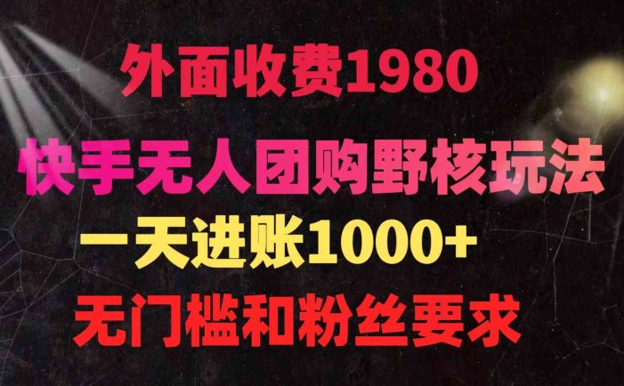 快手无人团购带货野核玩法，一天4位数 无任何门槛