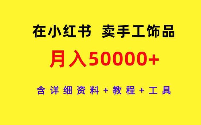 在小红书卖手工饰品，月入50000+，含详细资料+教程+工具