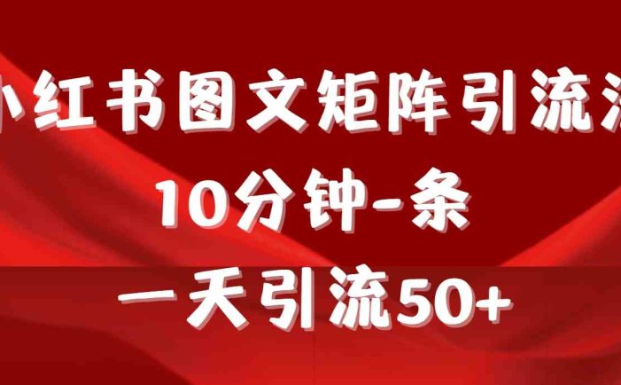 《小红书图文矩阵引流法》 10分钟-条 ，一天引流50+