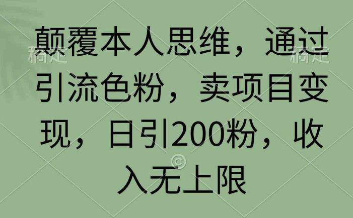 颠覆本人思维，通过引流色粉，卖项目变现，日引200粉，收入无上限