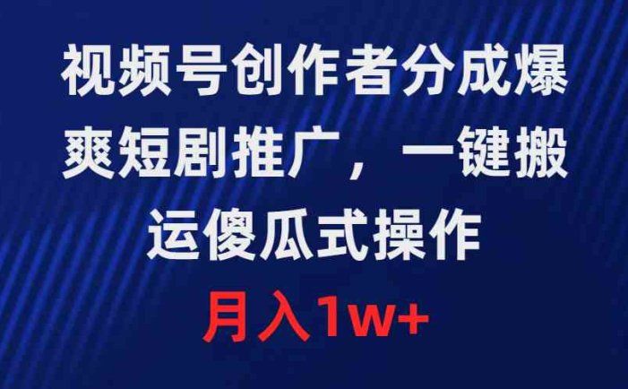 视频号创作者分成，爆爽短剧推广，一键搬运，傻瓜式操作，月入1w+