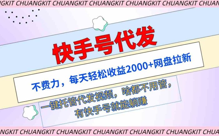 快手号代发：不费力，每天轻松收益2000+网盘拉新一键托管代发视频