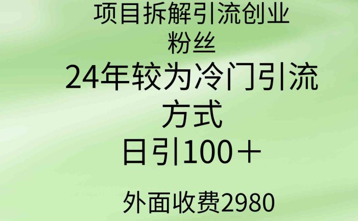 项目拆解引流创业粉丝，24年较冷门引流方式，轻松日引100＋