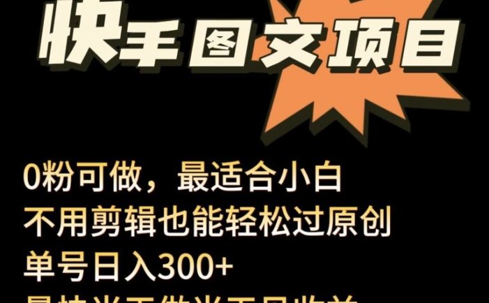 24年最新快手图文带货项目，零粉可做，不用剪辑轻松过原创单号轻松日入300+【揭秘】