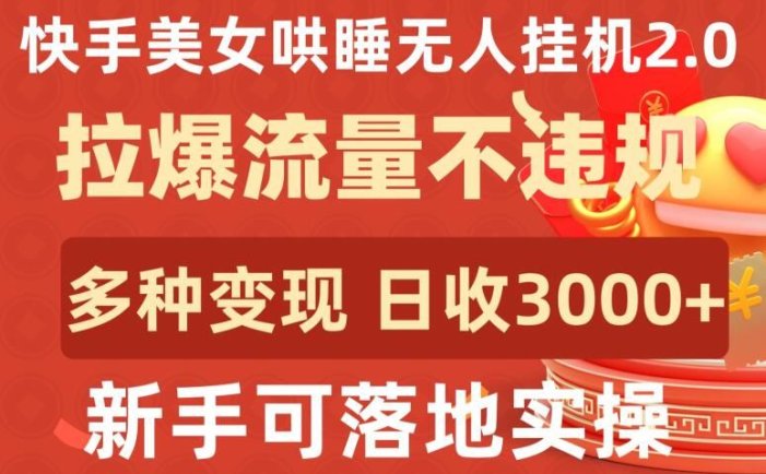 快手美女哄睡无人挂机2.0.拉爆流量不违规，多种变现途径，日收3000+，新手可落地实操【揭秘】