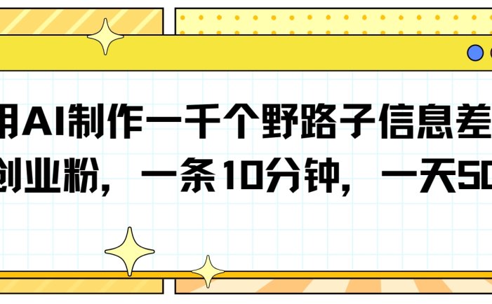 利用AI制作一千个野路子信息差引流创业粉，一条10分钟，一天50+