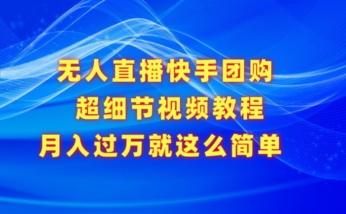 无人直播快手团购超细节视频教程，赢在细节月入过万真不是梦！