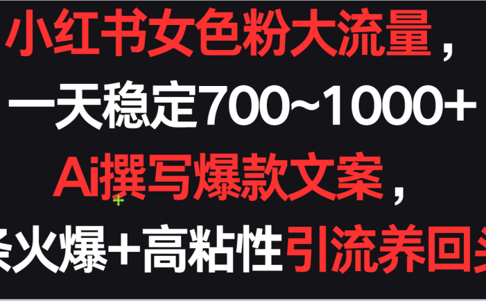 小红书女色粉流量，一天稳定700~1000+  Ai撰写爆款文案，条条火爆+高粘性引流养回头客