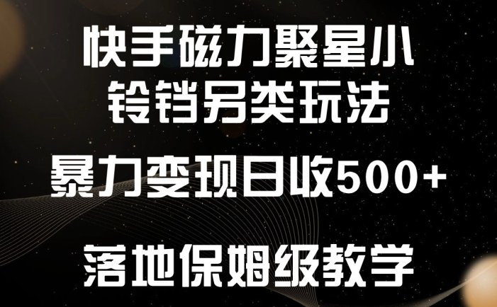 快手磁力聚星小铃铛另类玩法，暴力变现日入500+，小白轻松上手，落地保姆级教学