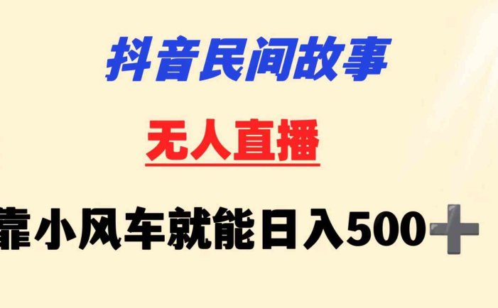 抖音民间故事无人挂机  靠小风车一天500+ 小白也能操作