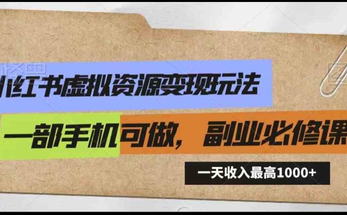 小红书虚拟资源变现玩法，一天最高收入1000+一部手机可做，新手必修课