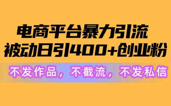 电商平台暴力引流,被动日引400+创业粉不发作品，不截流，不发私信