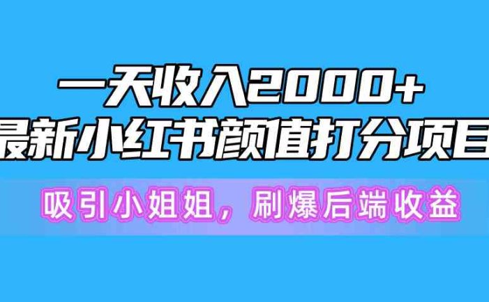 一天收入2000+，最新小红书颜值打分项目，吸引小姐姐，刷爆后端收益