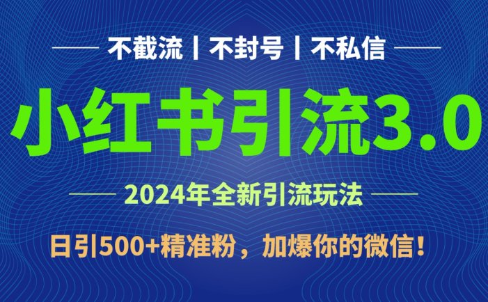 2024年4月最新小红书引流3.0玩法，日引500+精准粉，加爆你的微信！