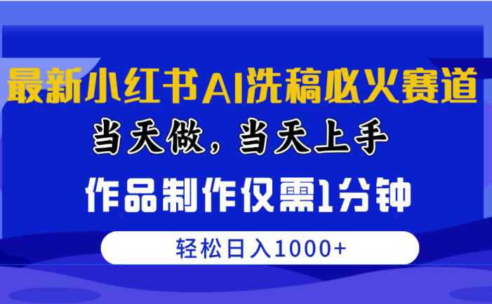 最新小红书AI洗稿必火赛道，当天做当天上手 作品制作仅需1分钟，日入1000+