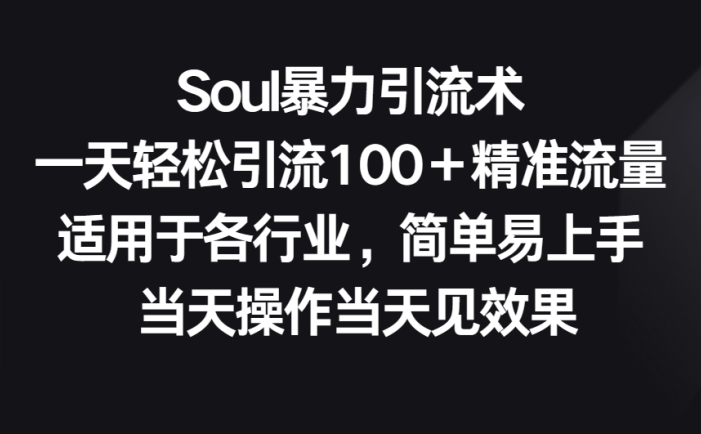 Soul暴力引流术，一天轻松引流100＋精准流量，适用于各行业，简单易上手！