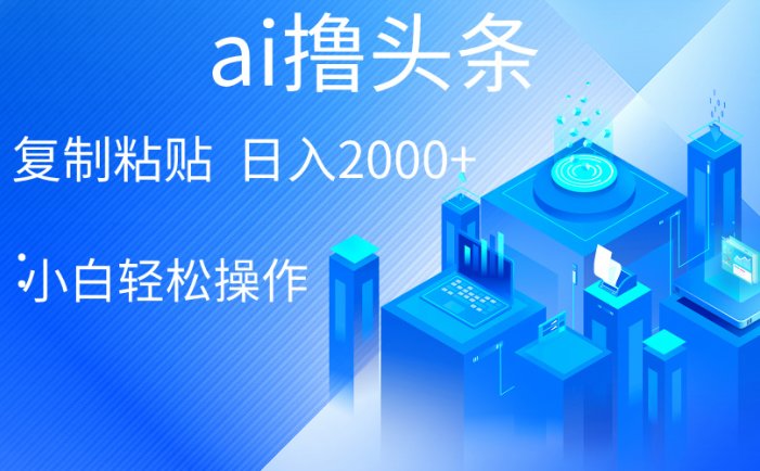 AI一键生成爆款文章撸头条 轻松日入2000+，小白操作简单， 收益无上限