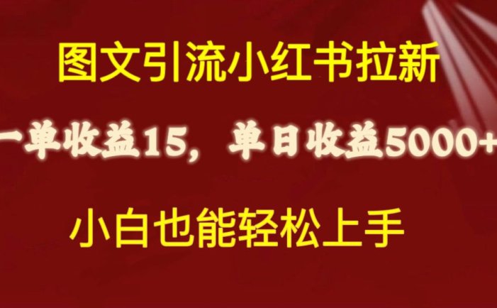 图文引流小红书拉新一单15元，单日暴力收益5000+，小白也能轻松上手