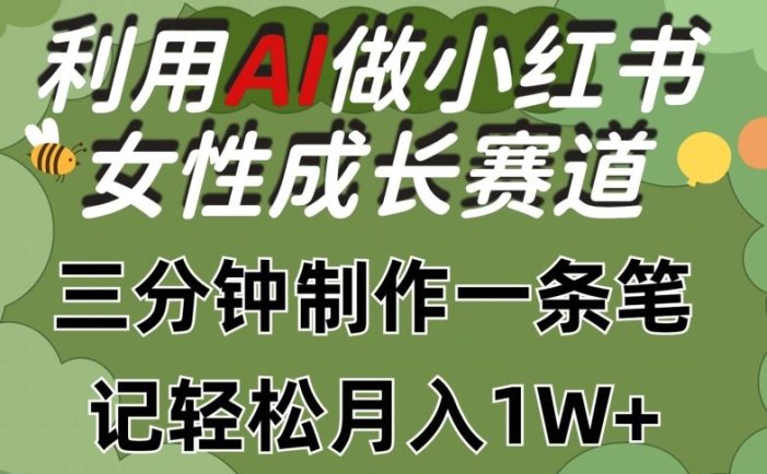 利用Ai做小红书女性成长赛道，三分钟制作一条笔记，轻松月入1w+【揭秘】