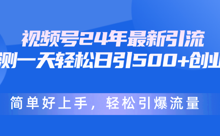 视频号24年最新引流，一天轻松日引500+创业粉，简单好上手，轻松引爆流量