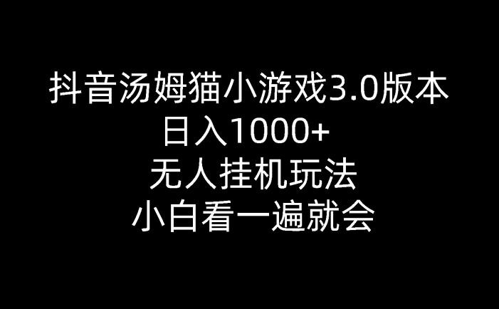 抖音汤姆猫小游戏3.0版本 ,日入1000+,无人挂机玩法,小白看一遍就会