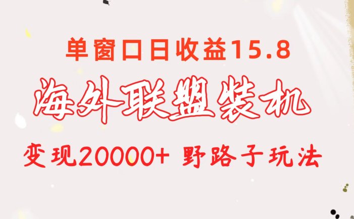 海外联盟装机 单窗口日收益15.8  变现20000+ 野路子玩法