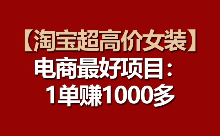 【淘宝超高价女装】电商最好项目：一单赚1000多