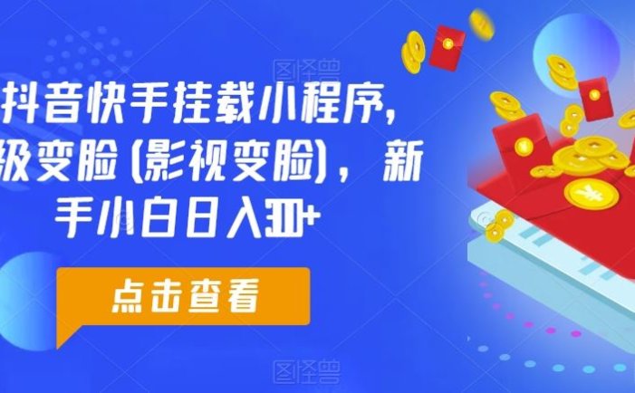 0粉抖音快手挂载小程序，超级变脸(影视变脸)，新手小白日入300+【揭秘】