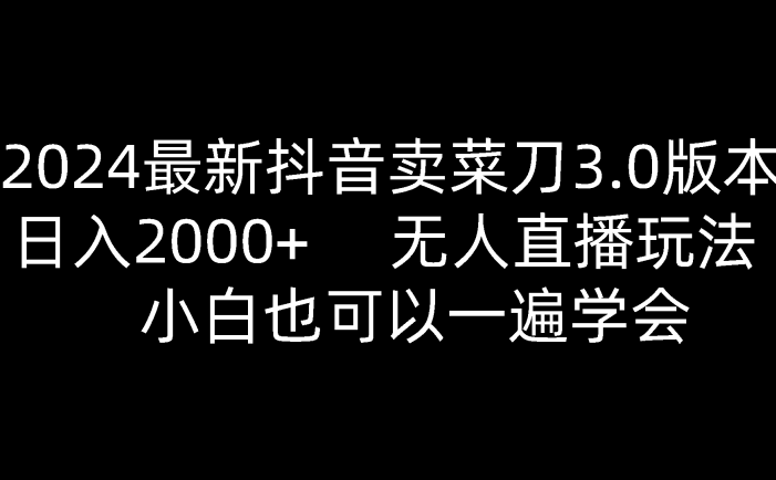 2024最新抖音卖菜刀3.0版本，日入2000+，无人直播玩法，小白也可以一遍学会