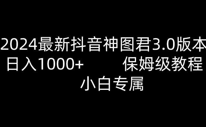 2024最新抖音神图君3.0版本 日入1000+ 保姆级教程   小白专属