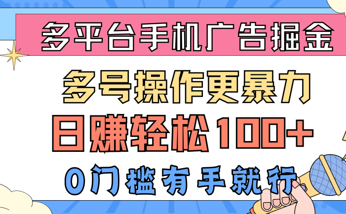 多平台手机广告掘， 多号操作更暴力，日赚轻松100+，0门槛有手就行