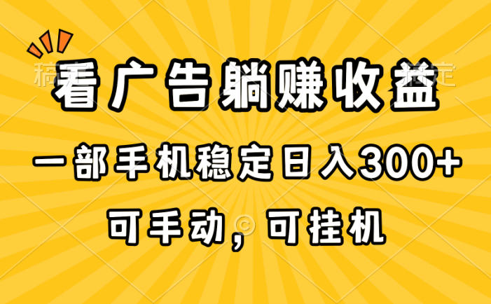 在家看广告躺赚收益，一部手机稳定日入300+，可手动，可挂机！