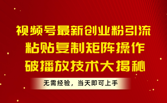 视频号最新创业粉引流，粘贴复制矩阵操作，破播放技术大揭秘，无需经验…