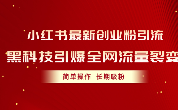 小红书最新创业粉引流，黑科技引爆全网流量裂变，简单操作长期吸粉