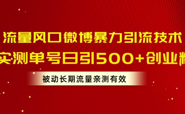 流量风口微博暴力引流技术，单号日引500+创业粉，被动长期流量