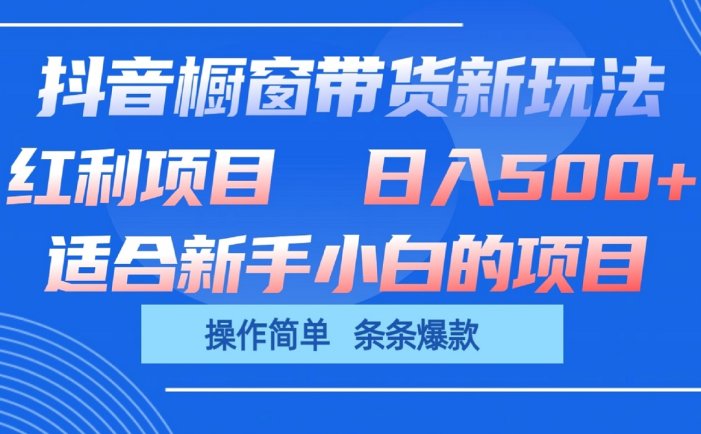 抖音橱窗带货新玩法，单日收益500+，操作简单，条条爆款