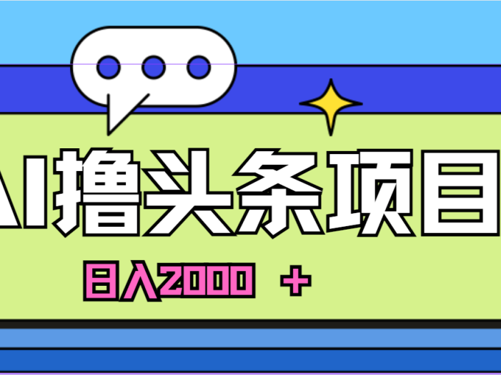 蓝海项目，AI撸头条，当天起号，第二天见收益，小白可做，日入2000＋的…