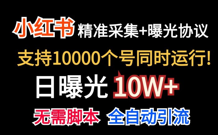 价值10万！小红书自动精准采集＋日曝光10w＋