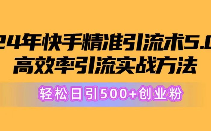 24年快手精准引流术5.0，高效率引流实战方法，轻松日引500+创业粉