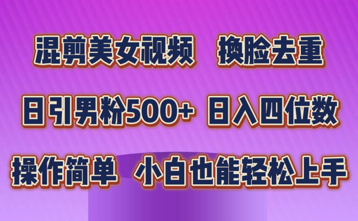 混剪美女视频，换脸去重，轻松过原创，日引色粉500+，操作简单，小白也…