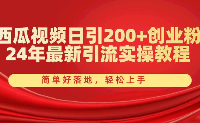 西瓜视频日引200+创业粉，24年最新引流实操教程，简单好落地，轻松上手