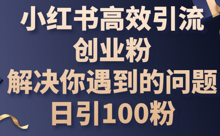 小红书高效引流创业粉，解决你遇到的问题，日引100粉