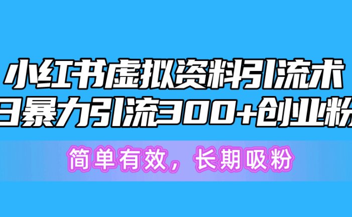 小红书虚拟资料引流术，日暴力引流300+创业粉，简单有效，长期吸粉