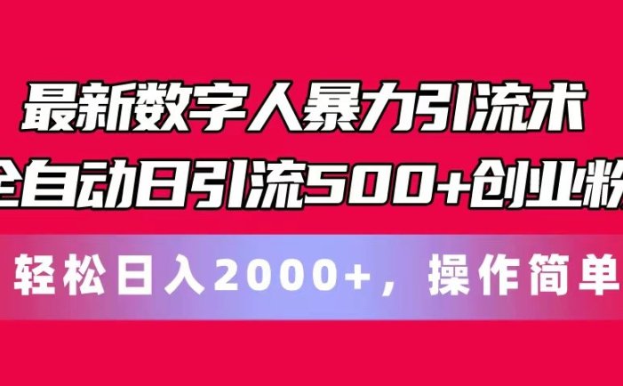 最新数字人暴力引流术全自动日引流500+创业粉轻松日入2000+，操作简单