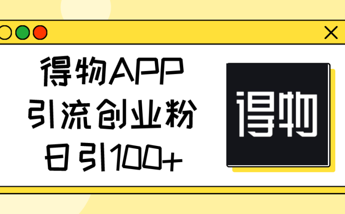 得物APP引流创业粉，日引100+