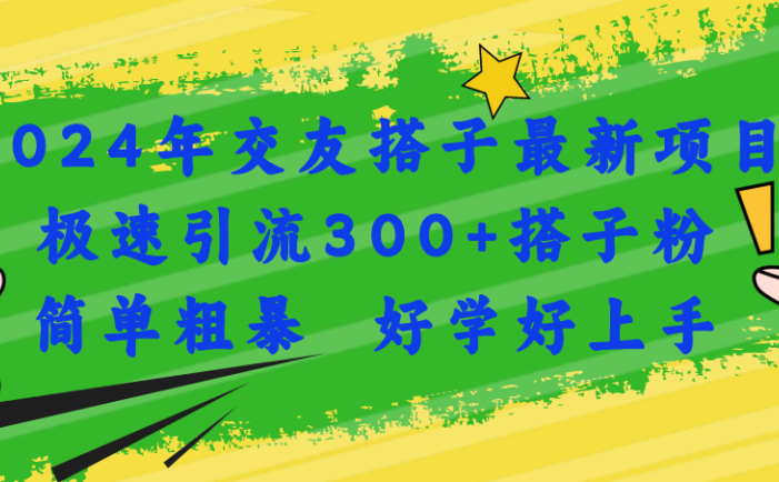 2024年交友搭子最新项目，极速引流300+搭子粉，简单粗暴，好学好上手