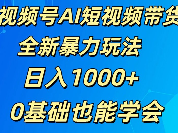 视频号AI短视频带货掘金计划全新暴力玩法    日入1000+  0基础也能学会