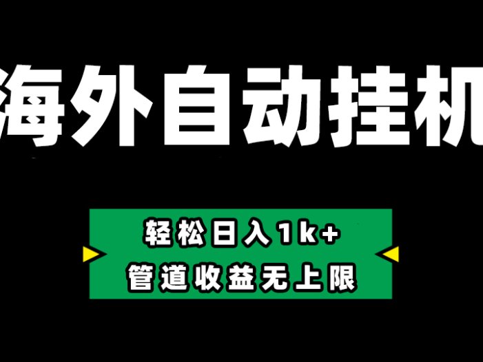 海外淘金，全自动挂机，零投入赚收益，轻松日入1k+，管道收益无上限